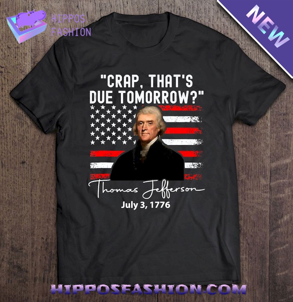 Crap Thats Due Tomorrow Thomas Jefferson Th Of July Shirt