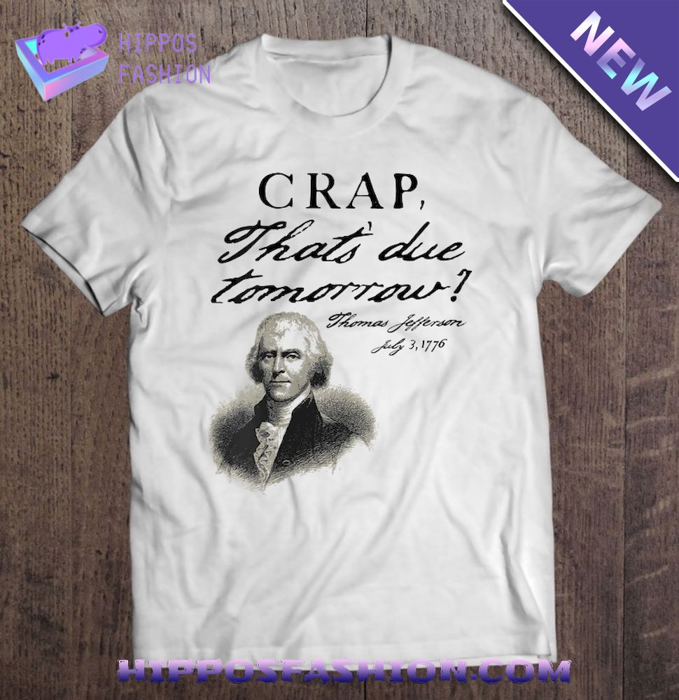 Crap Thats Due Tomorrow Thomas Jefferson Funny July Th Shirt