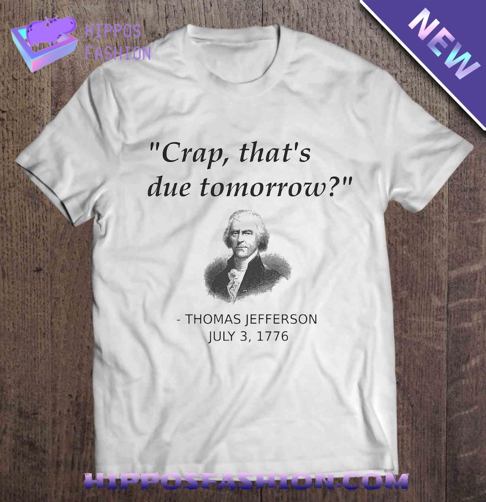 Crap Thats Due Tomorrow Thomas Jefferson July Shirt