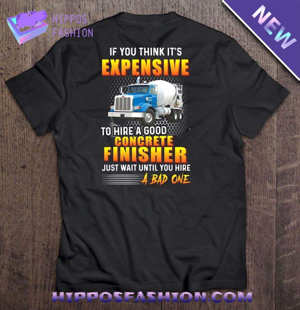 If You Think Its Expensive To Hire A Good Concrete Finisher Just Wait Until You Hire A Bad One Shirt