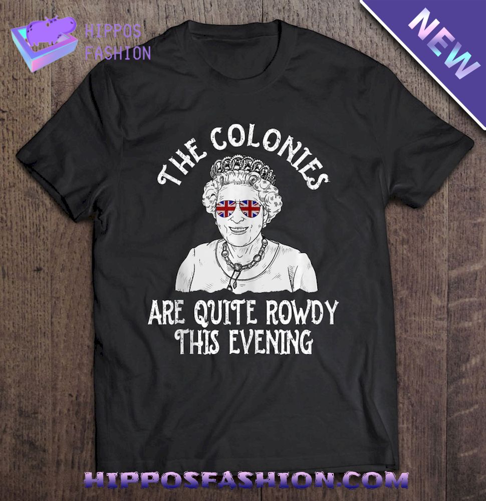 Queen Elizabeth Th Of July Colonies Are Rowdy Shirt
